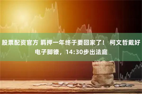 股票配资官方 羁押一年终于要回家了！ 柯文哲戴好电子脚镣，14:30步出法庭