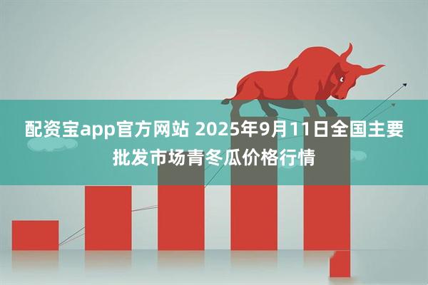 配资宝app官方网站 2025年9月11日全国主要批发市场青冬瓜价格行情