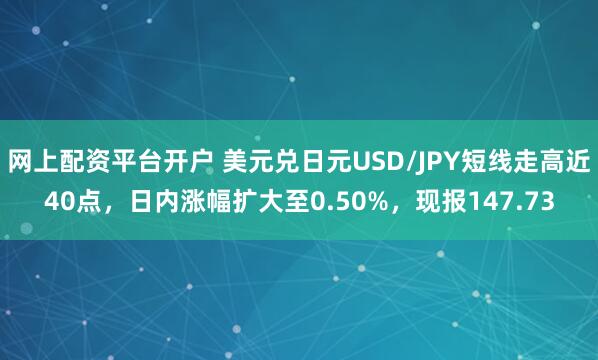 网上配资平台开户 美元兑日元USD/JPY短线走高近40点，日内涨幅扩大至0.50%，现报147.73