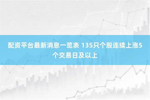 配资平台最新消息一览表 135只个股连续上涨5个交易日及以上