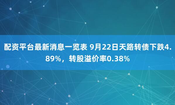 配资平台最新消息一览表 9月22日天路转债下跌4.89%，转股溢价率0.38%