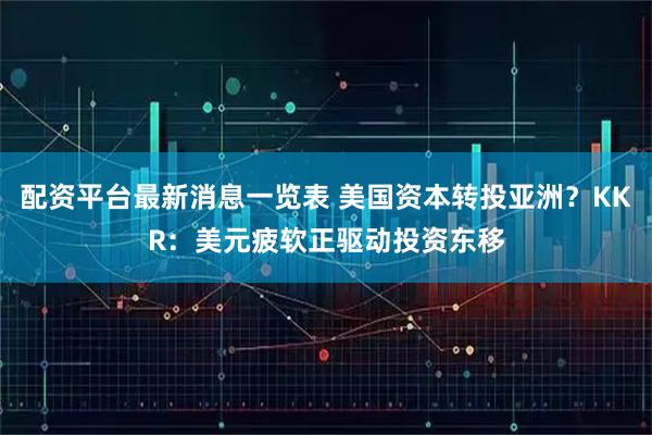 配资平台最新消息一览表 美国资本转投亚洲？KKR：美元疲软正驱动投资东移