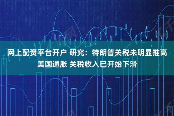 网上配资平台开户 研究：特朗普关税未明显推高美国通胀 关税收入已开始下滑