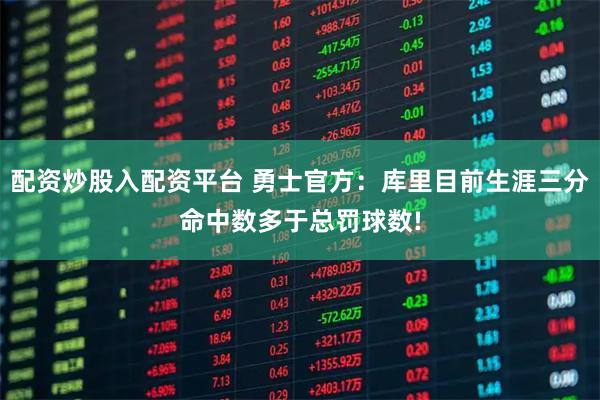 配资炒股入配资平台 勇士官方：库里目前生涯三分命中数多于总罚球数!