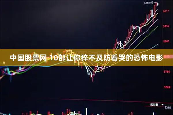 中国股票网 10部让你猝不及防看哭的恐怖电影