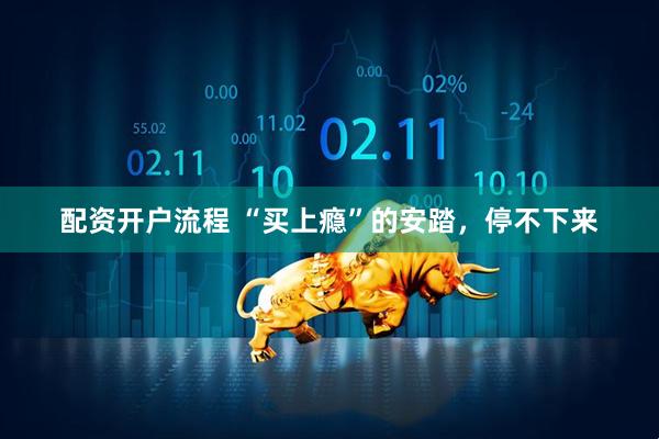 配资开户流程 “买上瘾”的安踏，停不下来
