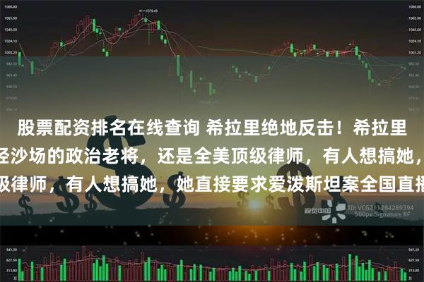 股票配资排名在线查询 希拉里绝地反击！希拉里可不是一般人，既是久经沙场的政治老将，还是全美顶级律师，有人想搞她，她直接要求爱泼斯坦案全国直播听证