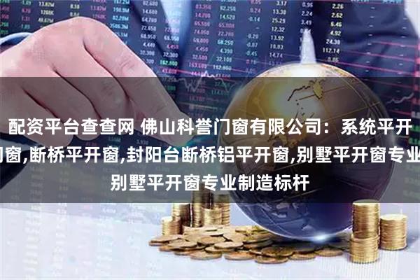 配资平台查查网 佛山科誉门窗有限公司：系统平开窗,平开门窗,断桥平开窗,封阳台断桥铝平开窗,别墅平开窗专业制造标杆