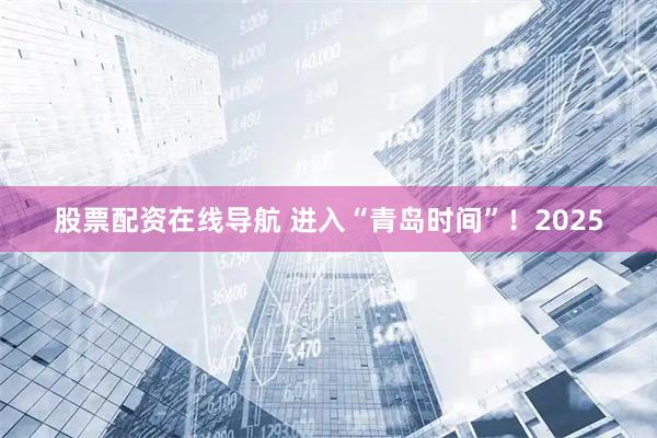 股票配资在线导航 进入“青岛时间”！2025