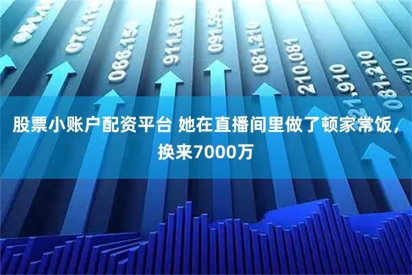 股票小账户配资平台 她在直播间里做了顿家常饭，换来7000万