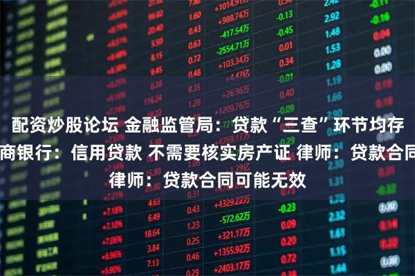 配资炒股论坛 金融监管局：贷款“三查”环节均存在违规 招商银行：信用贷款 不需要核实房产证 律师：贷款合同可能无效