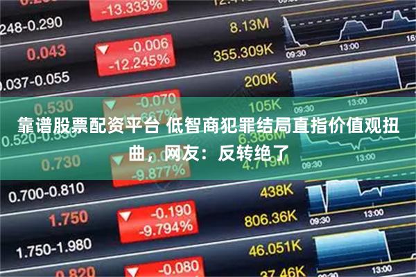 靠谱股票配资平台 低智商犯罪结局直指价值观扭曲，网友：反转绝了